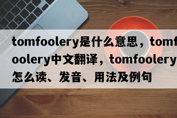 tomfoolery是什么意思，tomfoolery中文翻譯，tomfoolery怎么讀、發(fā)音、用法及例句