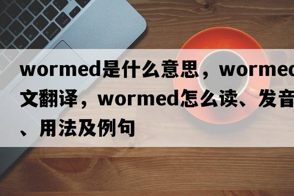 wormed是什么意思，wormed中文翻譯，wormed怎么讀、發(fā)音、用法及例句