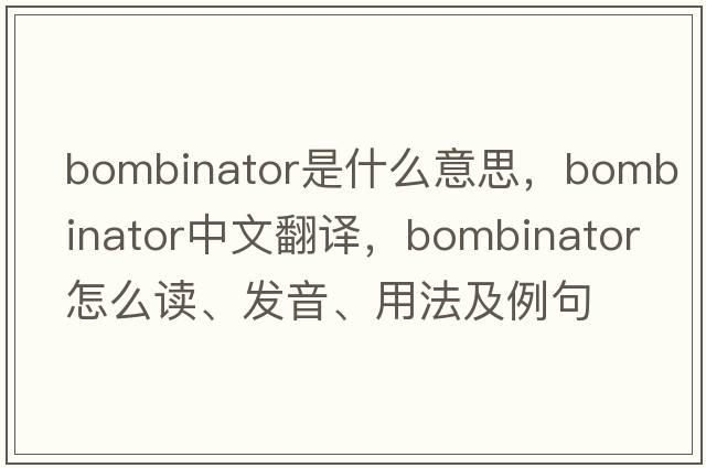 bombinator是什么意思，bombinator中文翻譯，bombinator怎么讀、發(fā)音、用法及例句