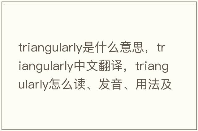 triangularly是什么意思，triangularly中文翻譯，triangularly怎么讀、發(fā)音、用法及例句