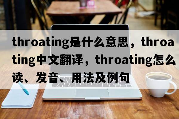 throating是什么意思，throating中文翻譯，throating怎么讀、發(fā)音、用法及例句