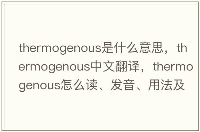 thermogenous是什么意思，thermogenous中文翻譯，thermogenous怎么讀、發(fā)音、用法及例句