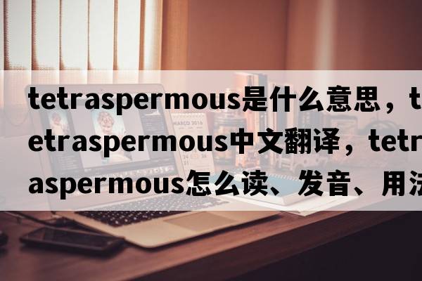 tetraspermous是什么意思，tetraspermous中文翻譯，tetraspermous怎么讀、發(fā)音、用法及例句
