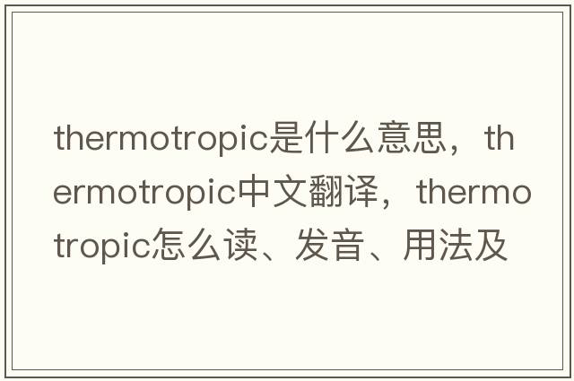 thermotropic是什么意思，thermotropic中文翻譯，thermotropic怎么讀、發(fā)音、用法及例句