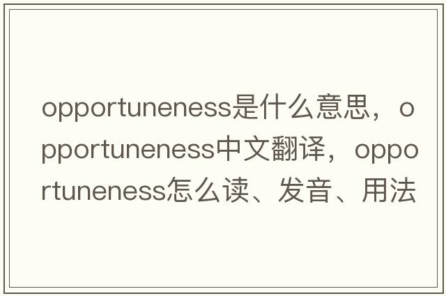 opportuneness是什么意思，opportuneness中文翻譯，opportuneness怎么讀、發(fā)音、用法及例句