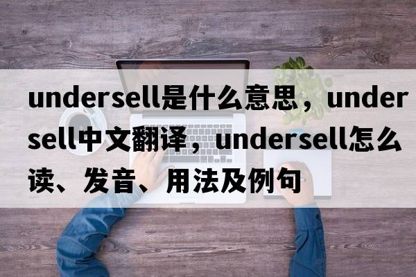 undersell是什么意思，undersell中文翻譯，undersell怎么讀、發(fā)音、用法及例句