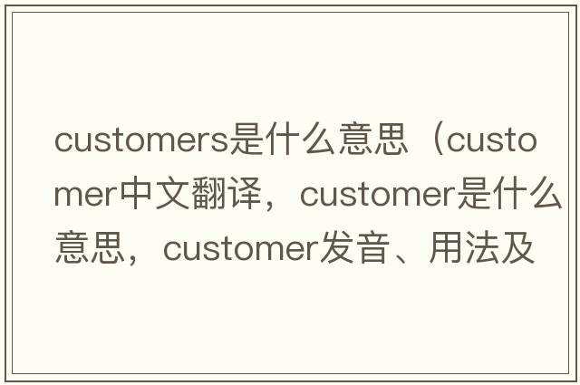 customers是什么意思（customer中文翻譯，customer是什么意思，customer發(fā)音、用法及例句）
