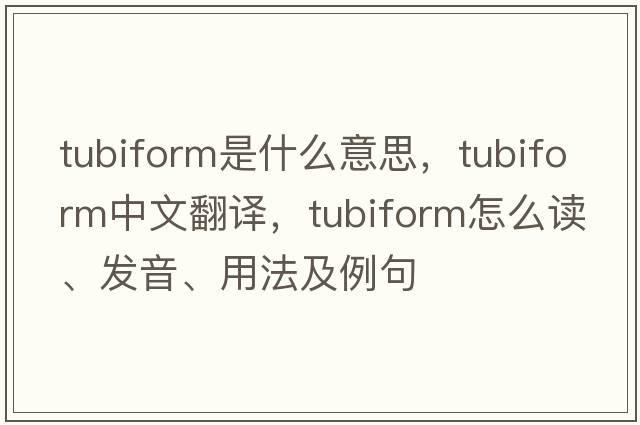 tubiform是什么意思，tubiform中文翻譯，tubiform怎么讀、發(fā)音、用法及例句
