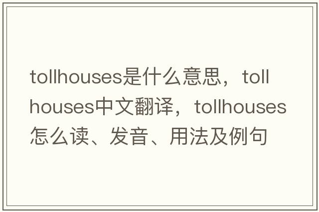 tollhouses是什么意思，tollhouses中文翻譯，tollhouses怎么讀、發(fā)音、用法及例句