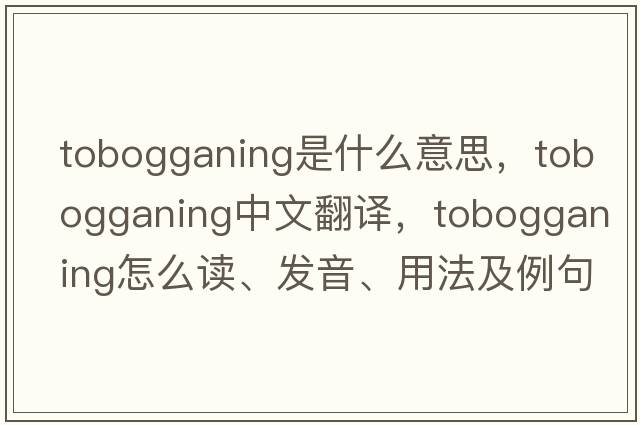 tobogganing是什么意思，tobogganing中文翻譯，tobogganing怎么讀、發(fā)音、用法及例句