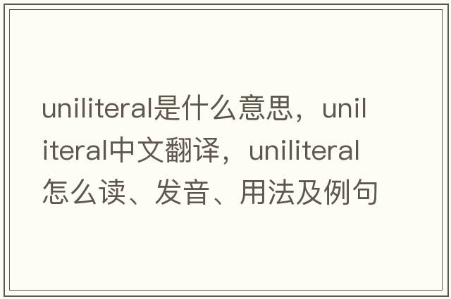 uniliteral是什么意思，uniliteral中文翻譯，uniliteral怎么讀、發(fā)音、用法及例句