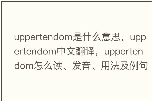 uppertendom是什么意思，uppertendom中文翻譯，uppertendom怎么讀、發(fā)音、用法及例句