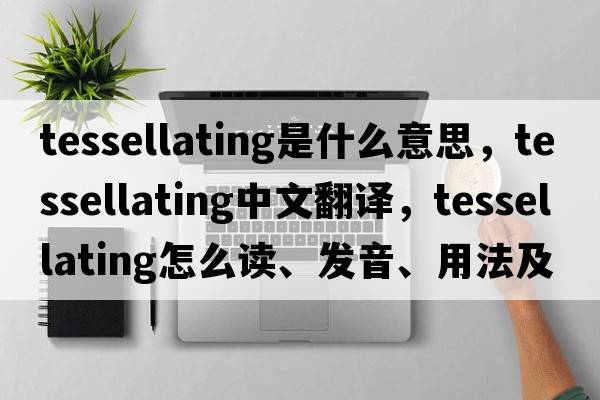 tessellating是什么意思，tessellating中文翻譯，tessellating怎么讀、發(fā)音、用法及例句