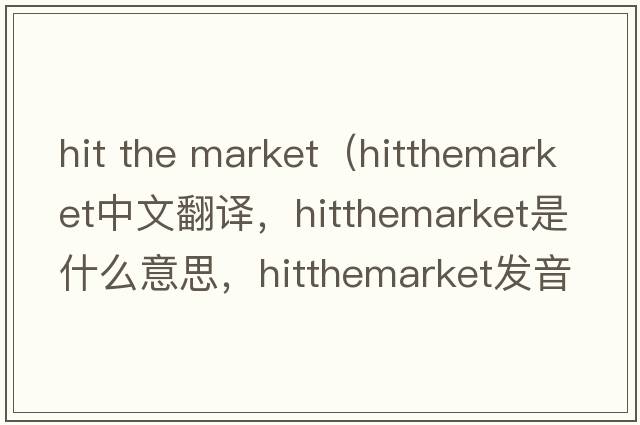 hit the market（hitthemarket中文翻譯，hitthemarket是什么意思，hitthemarket發(fā)音、用法及例句）