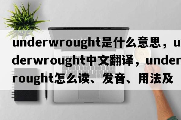 underwrought是什么意思，underwrought中文翻譯，underwrought怎么讀、發(fā)音、用法及例句