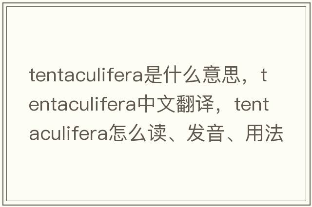 Tentaculifera是什么意思，Tentaculifera中文翻譯，Tentaculifera怎么讀、發(fā)音、用法及例句