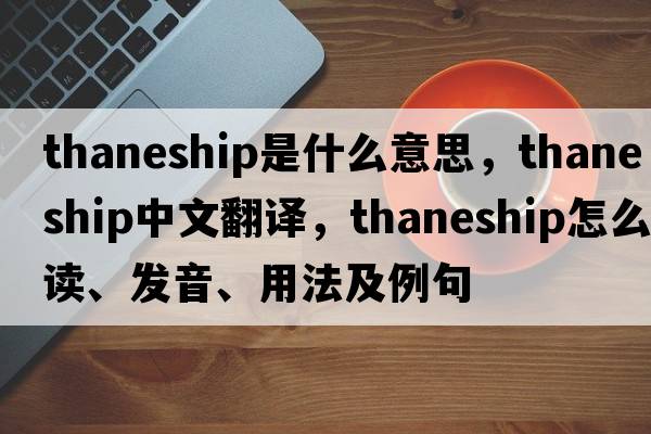 thaneship是什么意思，thaneship中文翻譯，thaneship怎么讀、發(fā)音、用法及例句