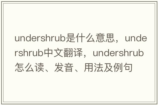 undershrub是什么意思，undershrub中文翻譯，undershrub怎么讀、發(fā)音、用法及例句
