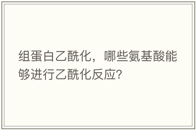 組蛋白乙酰化，哪些氨基酸能夠進(jìn)行乙酰化反應(yīng)？