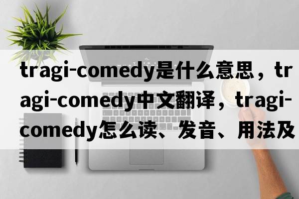 tragi-comedy是什么意思，tragi-comedy中文翻譯，tragi-comedy怎么讀、發(fā)音、用法及例句