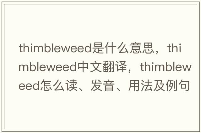 thimbleweed是什么意思，thimbleweed中文翻譯，thimbleweed怎么讀、發(fā)音、用法及例句
