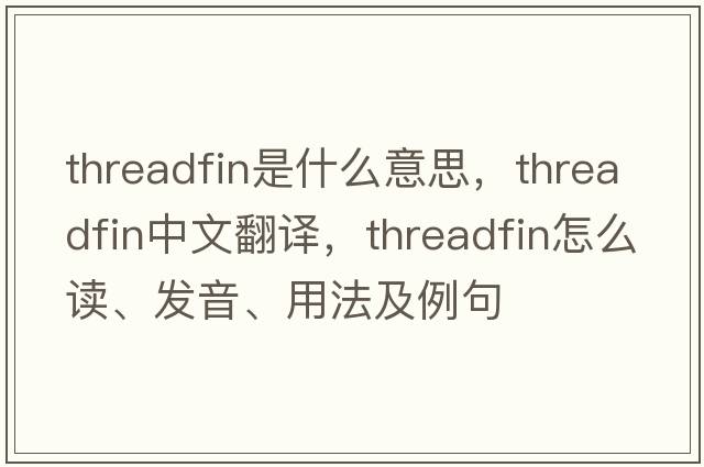 threadfin是什么意思，threadfin中文翻譯，threadfin怎么讀、發(fā)音、用法及例句