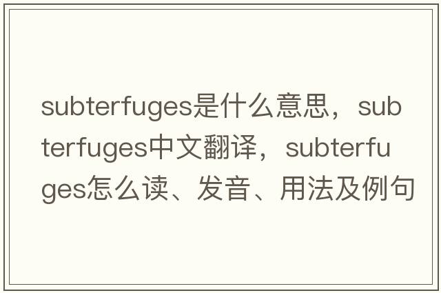 subterfuges是什么意思，subterfuges中文翻譯，subterfuges怎么讀、發(fā)音、用法及例句