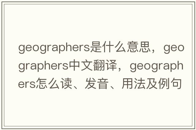 geographers是什么意思，geographers中文翻譯，geographers怎么讀、發(fā)音、用法及例句