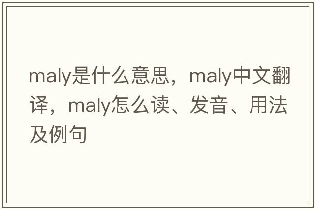 Maly是什么意思，Maly中文翻譯，Maly怎么讀、發(fā)音、用法及例句