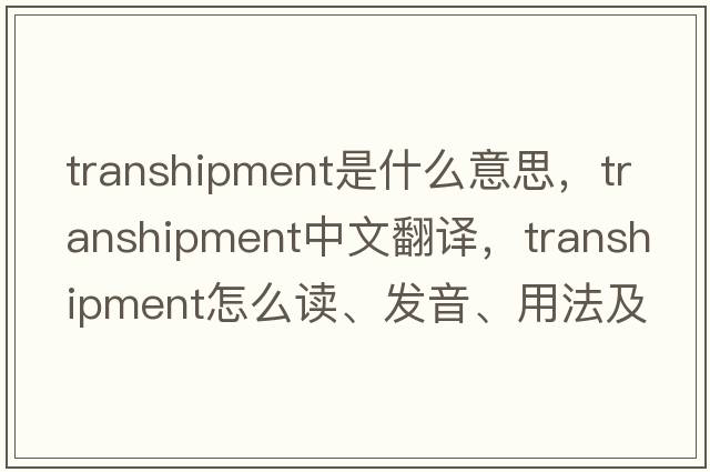 transhipment是什么意思，transhipment中文翻譯，transhipment怎么讀、發(fā)音、用法及例句