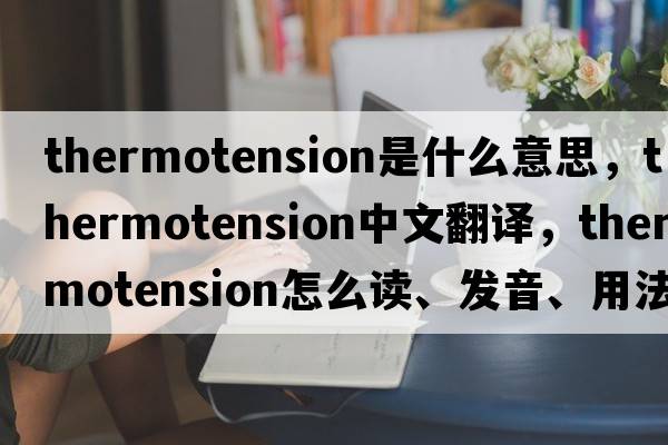 thermotension是什么意思，thermotension中文翻譯，thermotension怎么讀、發(fā)音、用法及例句