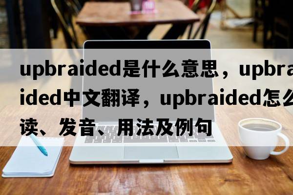 upbraided是什么意思，upbraided中文翻譯，upbraided怎么讀、發(fā)音、用法及例句