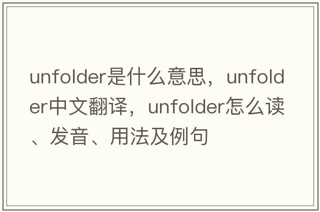 unfolder是什么意思，unfolder中文翻譯，unfolder怎么讀、發(fā)音、用法及例句