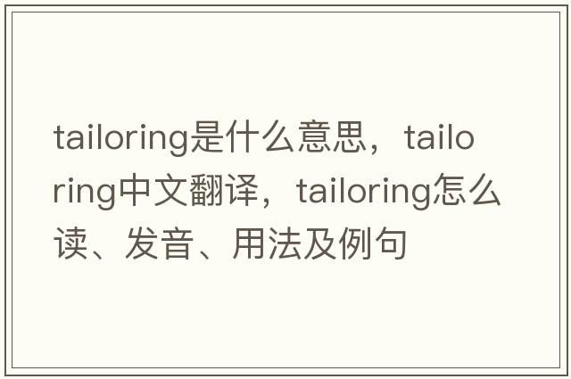 tailoring是什么意思，tailoring中文翻譯，tailoring怎么讀、發(fā)音、用法及例句