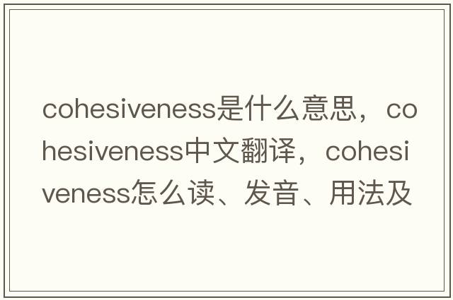 cohesiveness是什么意思，cohesiveness中文翻譯，cohesiveness怎么讀、發(fā)音、用法及例句