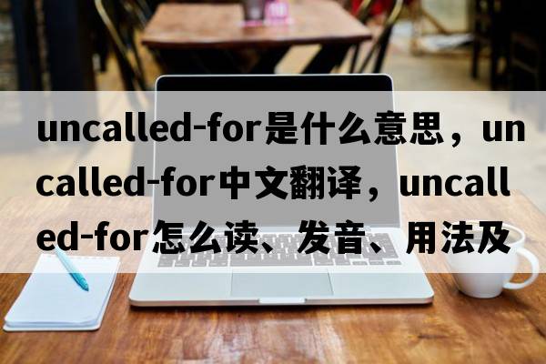 uncalled-for是什么意思，uncalled-for中文翻譯，uncalled-for怎么讀、發(fā)音、用法及例句