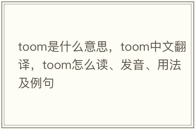 toom是什么意思，toom中文翻譯，toom怎么讀、發(fā)音、用法及例句
