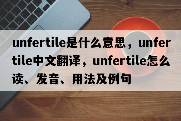 unfertile是什么意思，unfertile中文翻譯，unfertile怎么讀、發(fā)音、用法及例句
