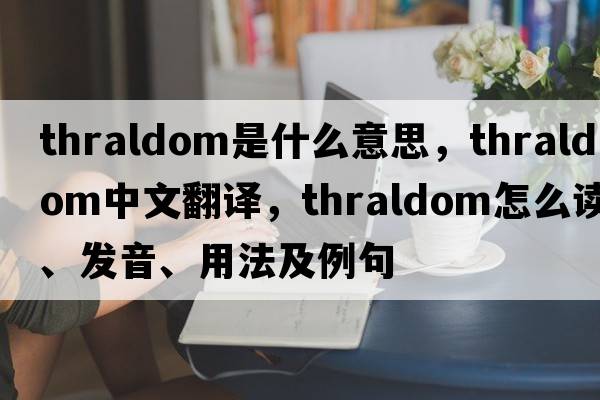 thraldom是什么意思，thraldom中文翻譯，thraldom怎么讀、發(fā)音、用法及例句