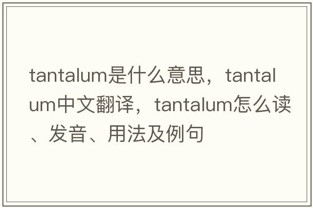 tantalum是什么意思，tantalum中文翻譯，tantalum怎么讀、發(fā)音、用法及例句