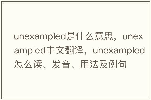unexampled是什么意思，unexampled中文翻譯，unexampled怎么讀、發(fā)音、用法及例句