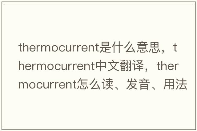 thermocurrent是什么意思，thermocurrent中文翻譯，thermocurrent怎么讀、發(fā)音、用法及例句