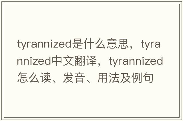 tyrannized是什么意思，tyrannized中文翻譯，tyrannized怎么讀、發(fā)音、用法及例句