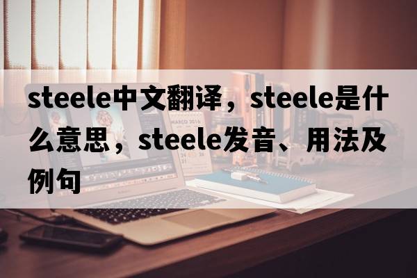 Steele中文翻譯，Steele是什么意思，Steele發(fā)音、用法及例句