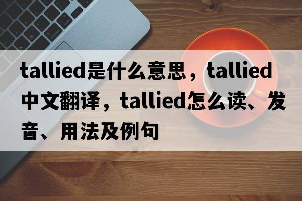 tallied是什么意思，tallied中文翻譯，tallied怎么讀、發(fā)音、用法及例句