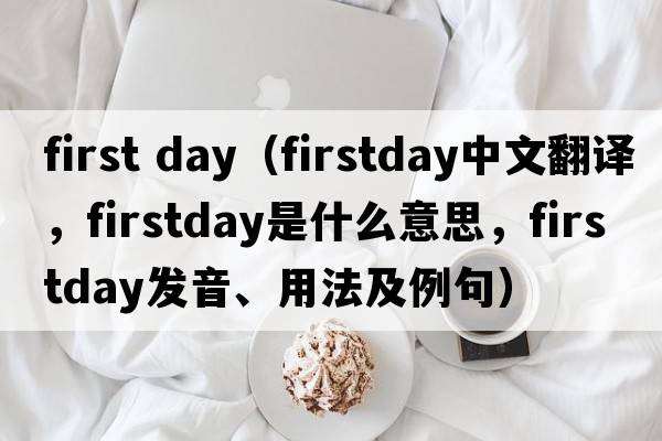 first day（firstday中文翻譯，firstday是什么意思，firstday發(fā)音、用法及例句）