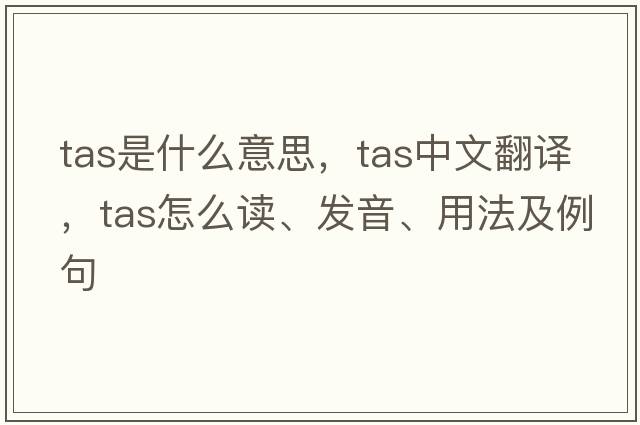TAS是什么意思，TAS中文翻譯，TAS怎么讀、發(fā)音、用法及例句