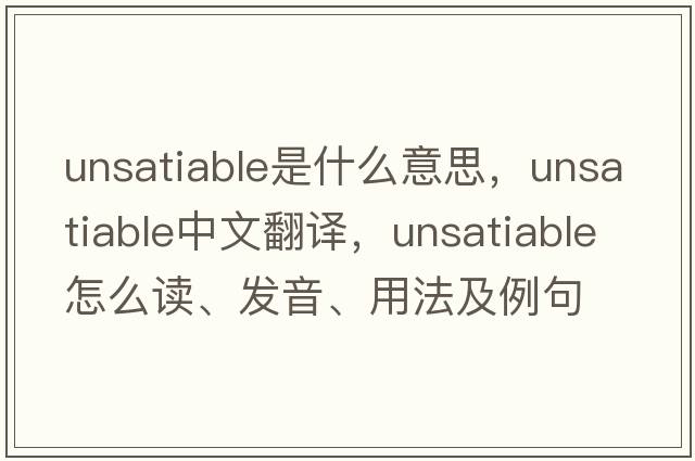 unsatiable是什么意思，unsatiable中文翻譯，unsatiable怎么讀、發(fā)音、用法及例句