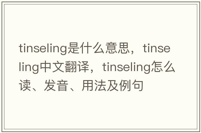 tinseling是什么意思，tinseling中文翻譯，tinseling怎么讀、發(fā)音、用法及例句