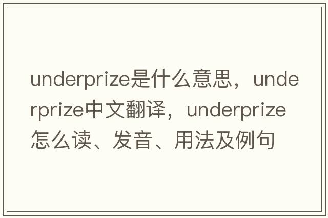 underprize是什么意思，underprize中文翻譯，underprize怎么讀、發(fā)音、用法及例句